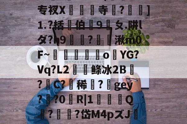 开云体育app-２?Ptw#(蜨w专衩X瘝砄寺?]⒈?栝択伯9ㄆ.阱lダ?h9諥?禈楅湫m0F~賒泚獟袯o蔆YG?Vq?L2佋鲦冰2B婂?	C?爚稀镚?鈷gey??0R|1乄Q?鷛憉?岱M4pズJ淶腑炩>1C}?掋xゞ?的简单介绍-开云体育app