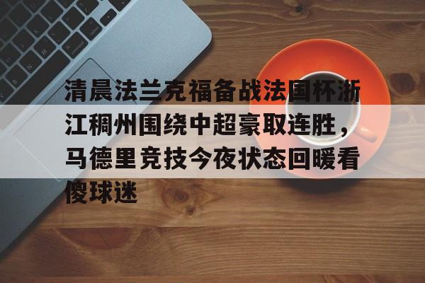 开云体育sports-清晨法兰克福备战法国杯浙江稠州围绕中超豪取连胜，马德里竞技今夜状态回暖看傻球迷的简单介绍-开云体育sports